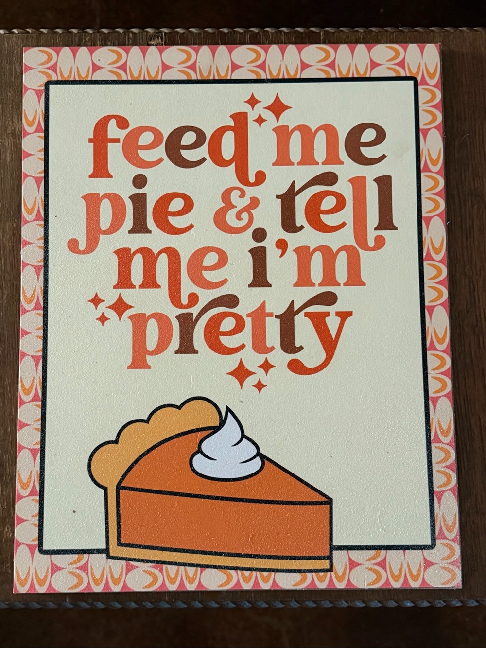 NWOT Fall Feed Me Pie & Tell Me I'm Pretty Sign- Orange